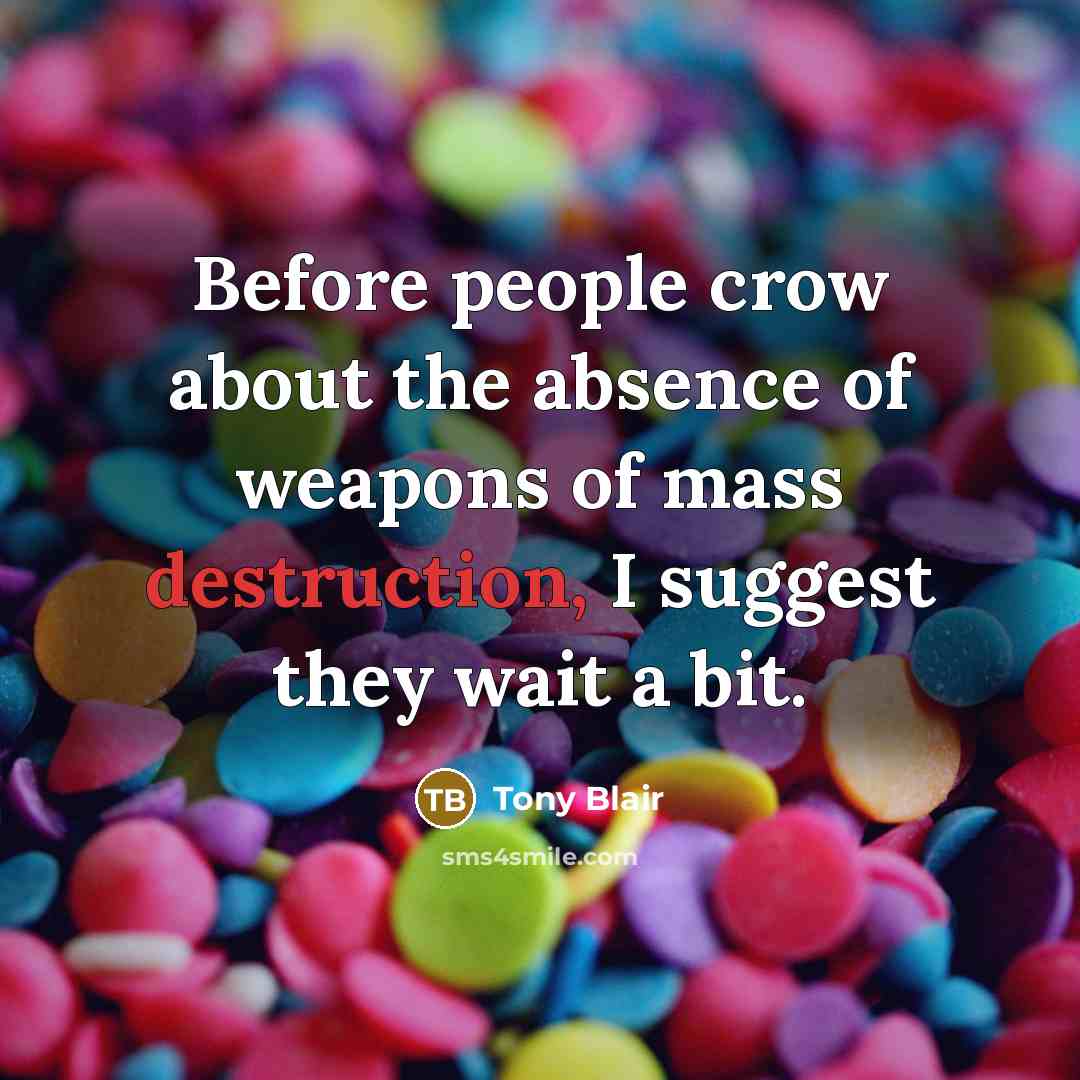 “Before people crow about the absence of weapons of mass destruction, I suggest they wait a bit.” quote by Tony Blair