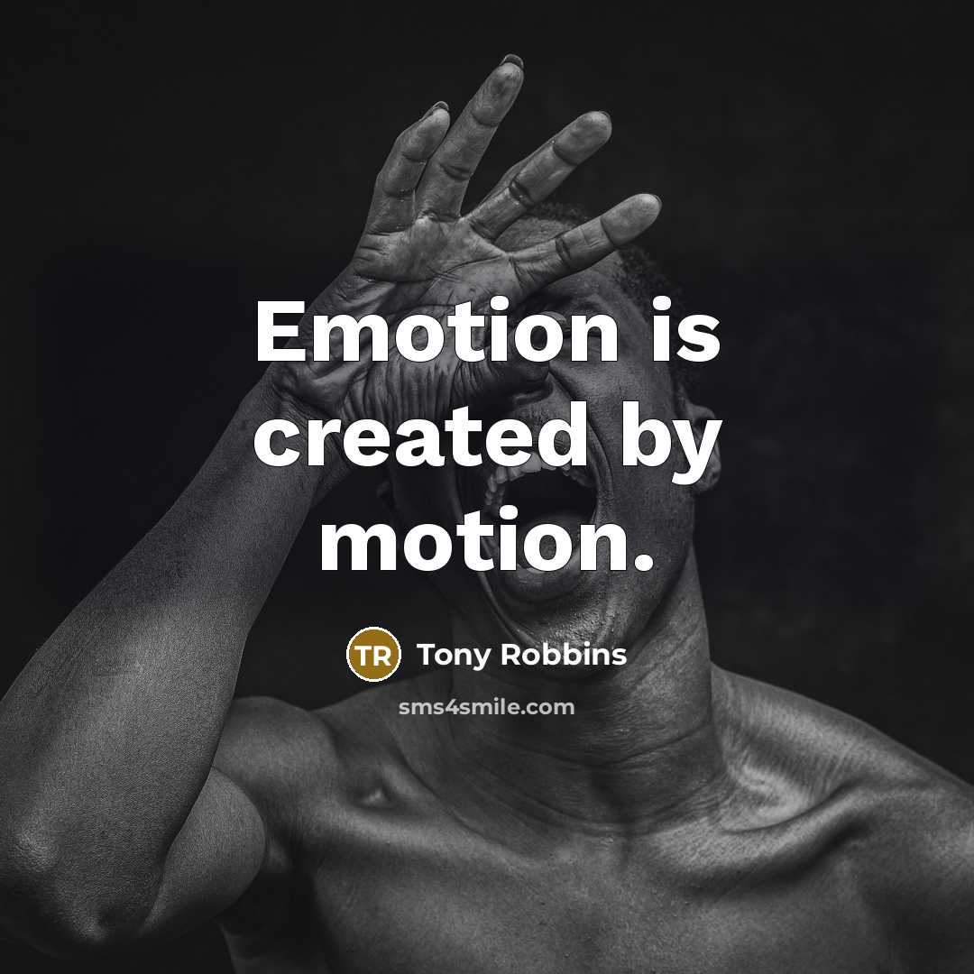 “Emotion is created by motion.” quote by Tony Robbins