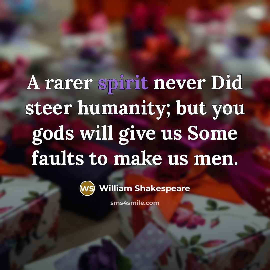 “A rarer spirit never Did steer humanity; but you gods will give us Some faults to make us men.” quote by William Shakespeare
