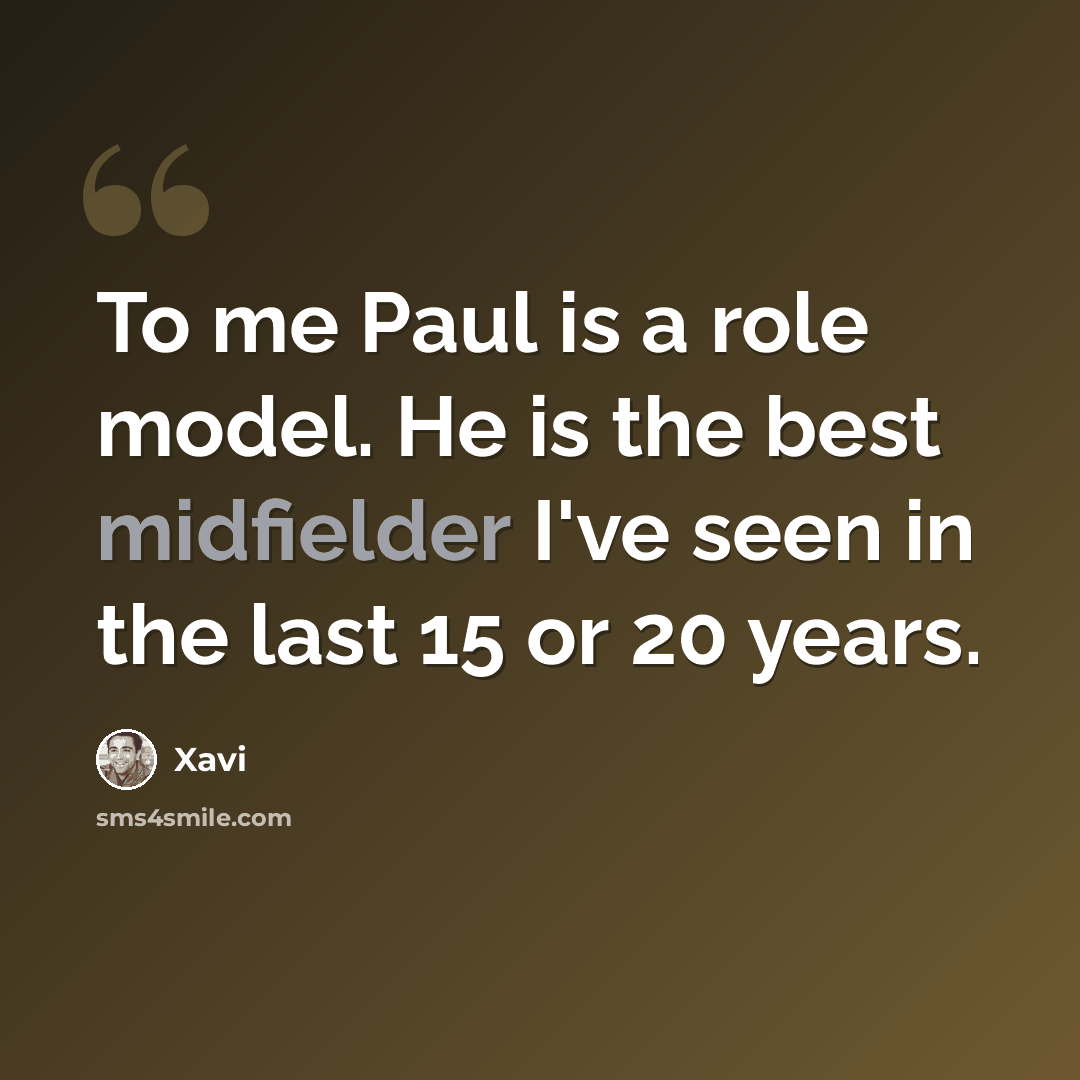 “To me Paul is a role model. He is the best midfielder I've seen in the last 15 or 20 years.” quote by Xavi