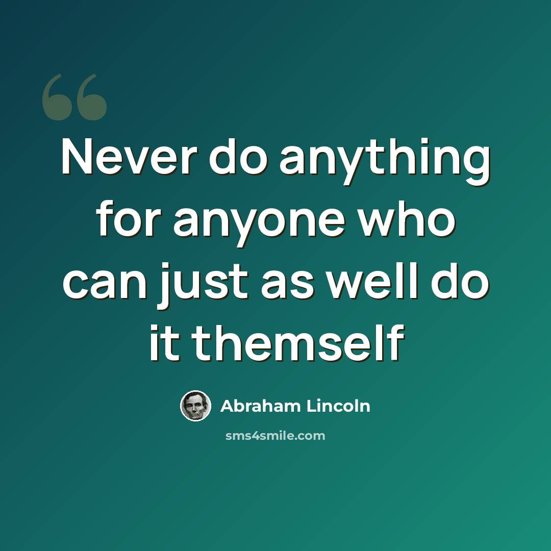 “Never do anything for anyone who can just as well do it themself” quote by Abraham Lincoln