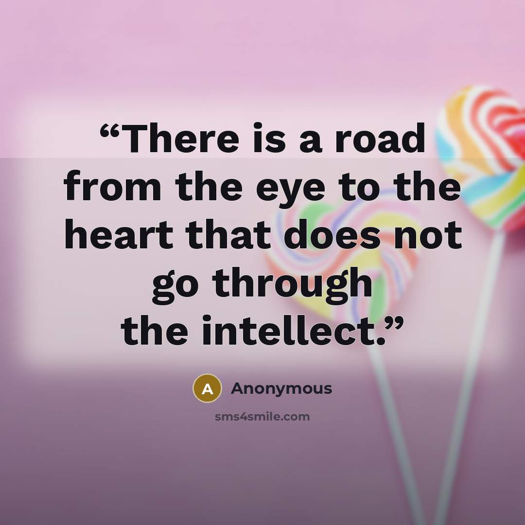 “There is a road from the eye to the heart that does not go through the intellect.” quote by Anonymous