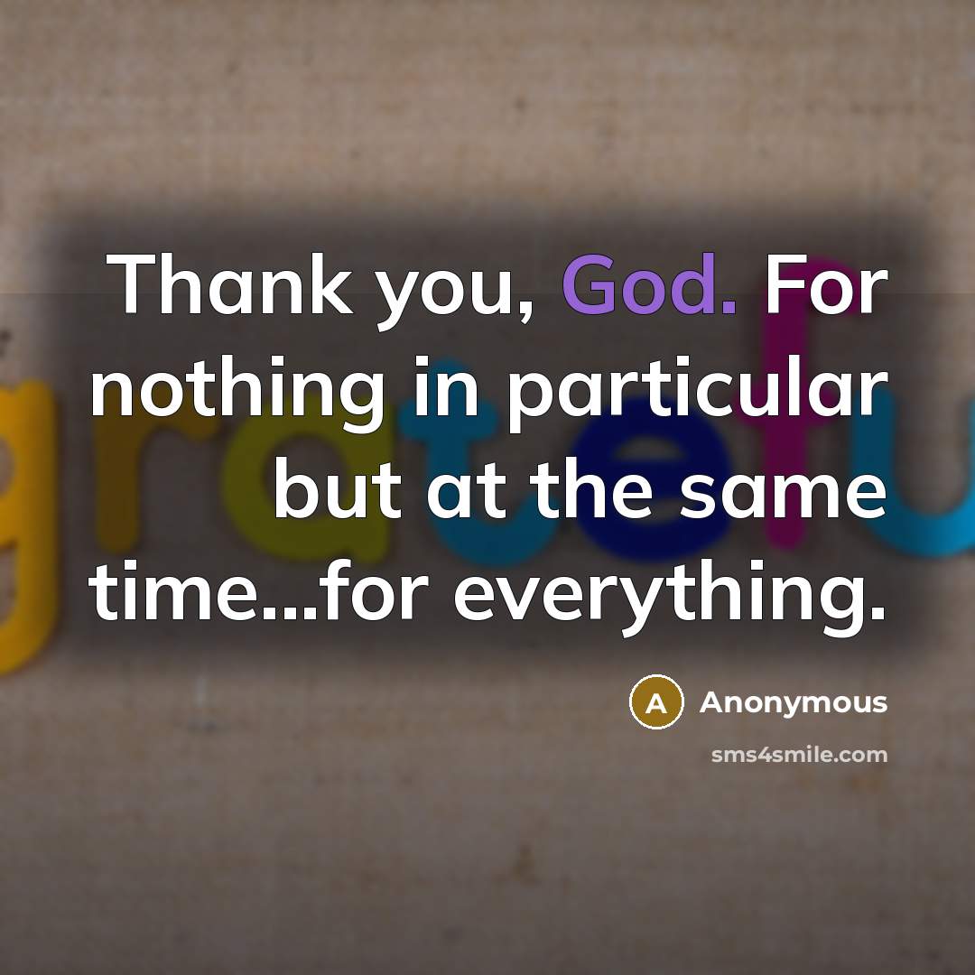 “Thank you, God. For nothing in particular but at the same time...for everything.” quote by Anonymous