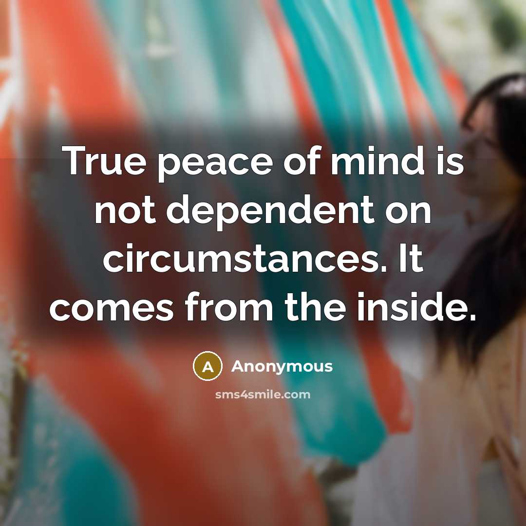 “True peace of mind is not dependent on circumstances. It comes from the inside.” quote by Anonymous