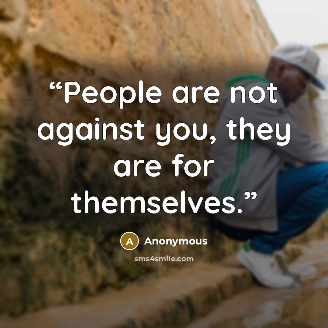 “People are not against you, they are for themselves.” quote by Anonymous