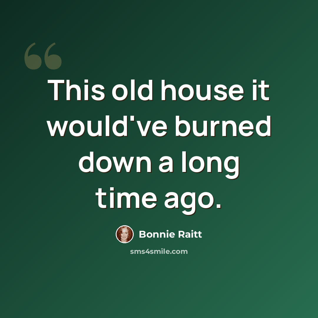 “This old house it would've burned down a long time ago.” quote by Bonnie Raitt