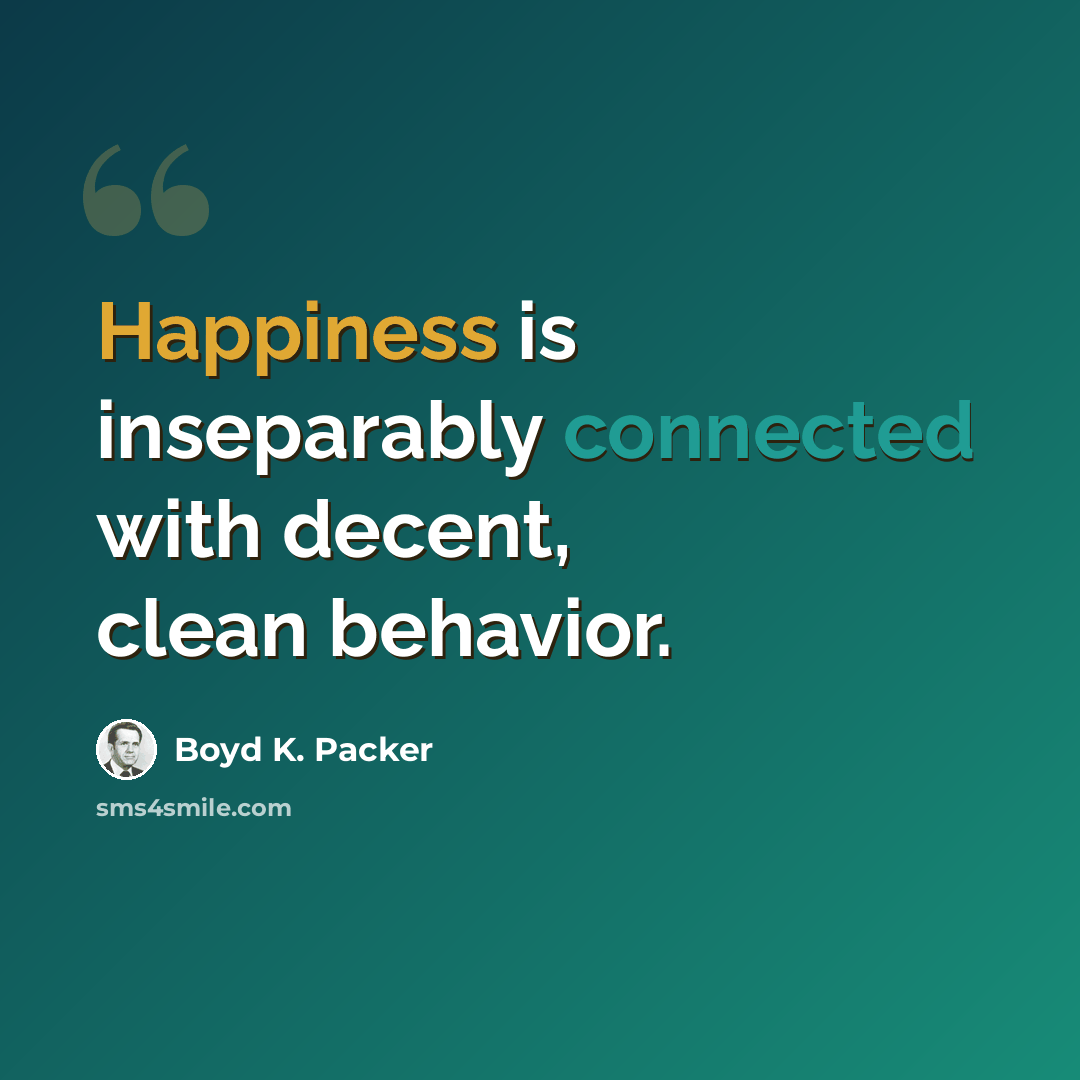 “Happiness is inseparably connected with decent, clean behavior.” quote by Boyd K. Packer