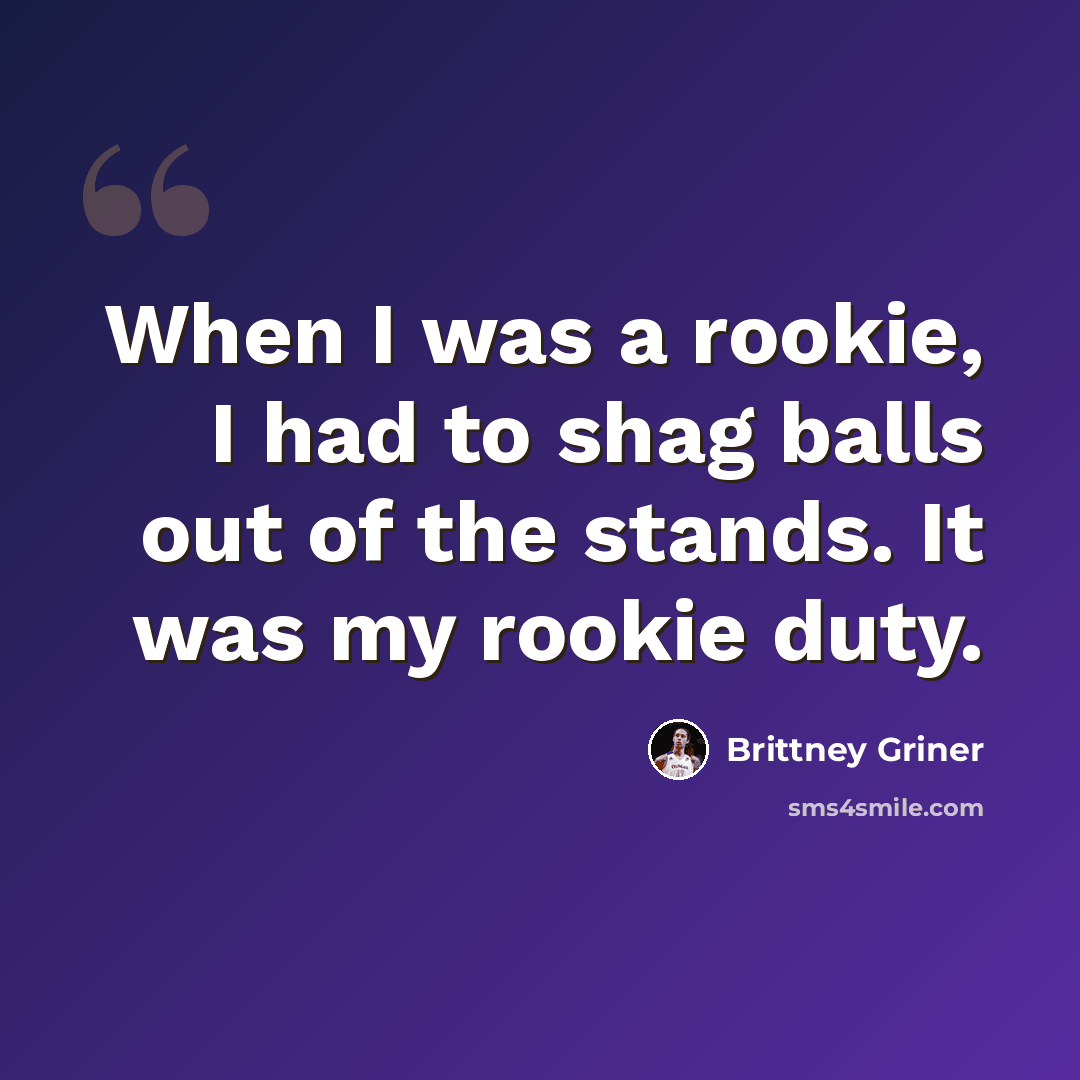 “When I was a rookie, I had to shag balls out of the stands. It was my rookie duty.” quote by Brittney Griner