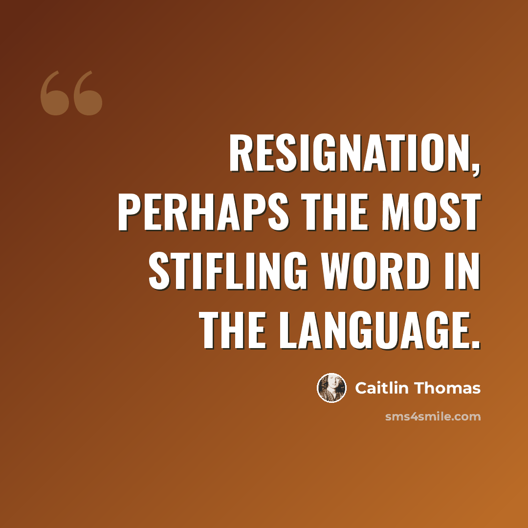 “resignation, perhaps the most stifling word in the language.” quote by Caitlin Thomas