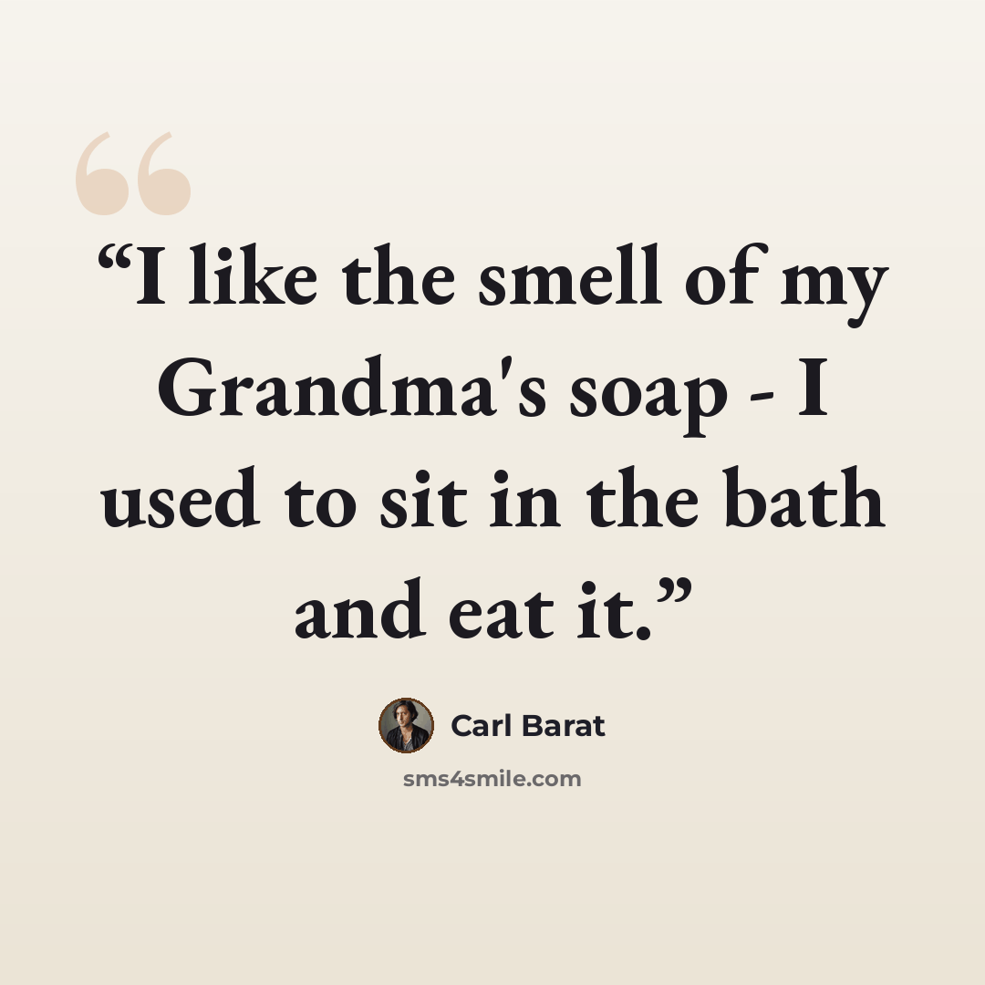 “I like the smell of my Grandma's soap - I used to sit in the bath and eat it.” quote by Carl Barât