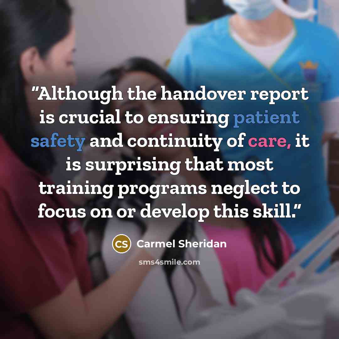 “Although the handover report is crucial to ensuring patient safety and continuity of care, it is surprising that most training programs neglect to focus on or develop this skill.” quote by Carmel Sheridan