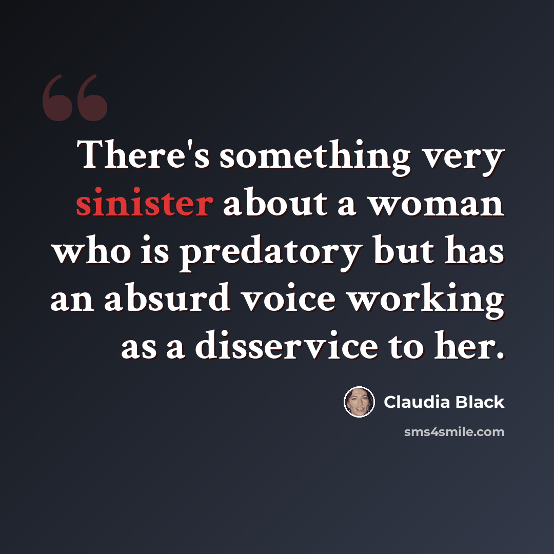 “There's something very sinister about a woman who is predatory but has an absurd voice working as a disservice to her.” quote by Claudia Black