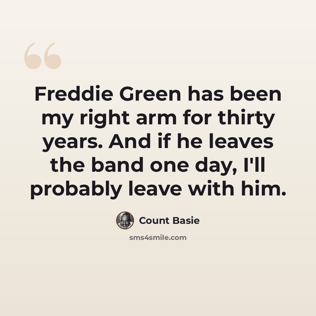 “Freddie Green has been my right arm for thirty years. And if he leaves the band one day, I'll probably leave with him.” quote by Count Basie