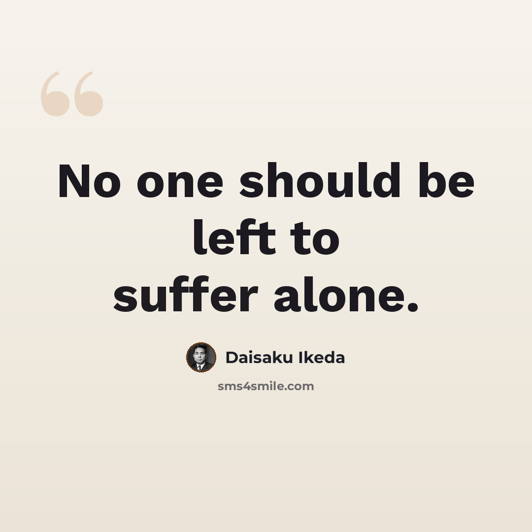 “No one should be left to suffer alone.” quote by Daisaku Ikeda