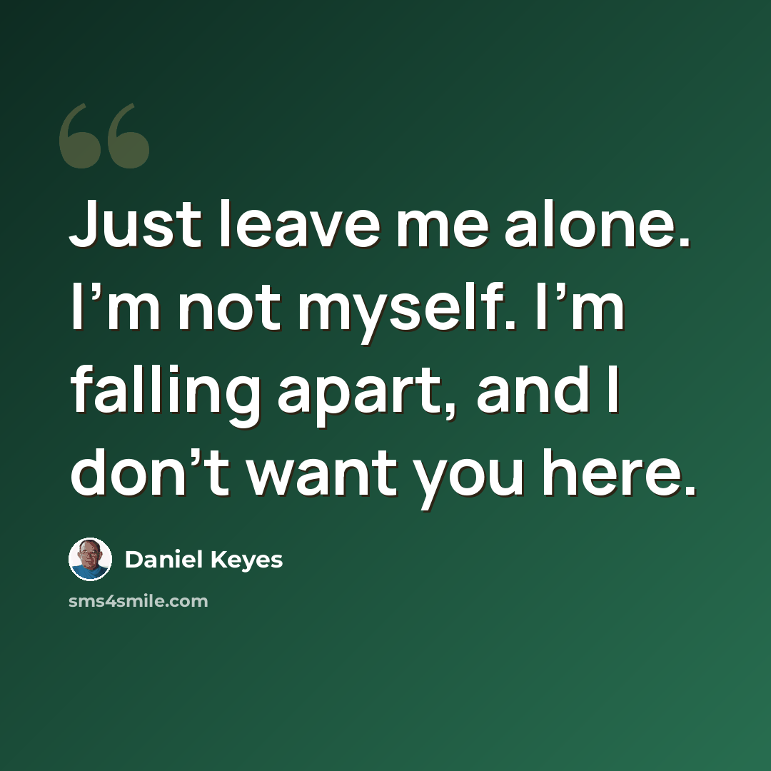 “Just leave me alone. I'm not myself. I'm falling apart, and I don't want you here.” quote by Daniel Keyes