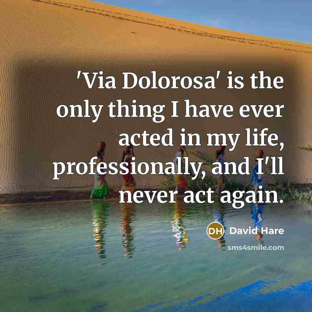 “'Via Dolorosa' is the only thing I have ever acted in my life, professionally, and I'll never act again.” quote by David Hare