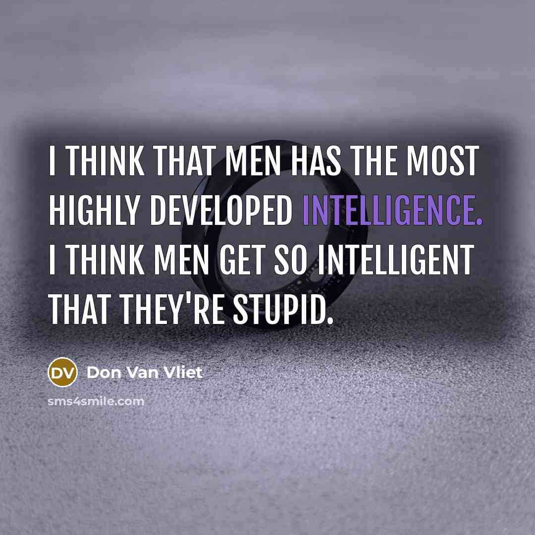“I think that men has the most highly developed intelligence. I think men get so intelligent that they're stupid.” quote by Don Van Vliet