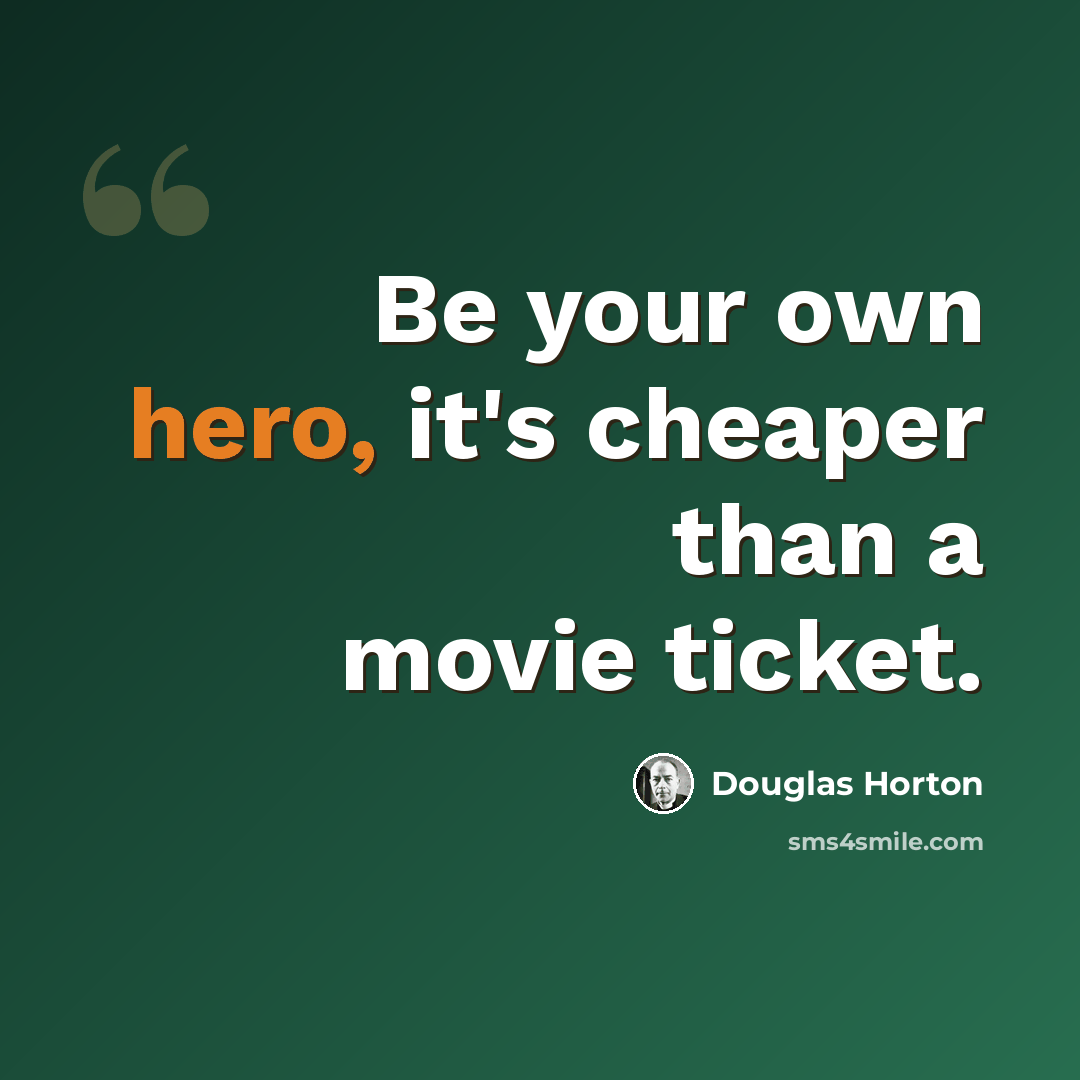 “Be your own hero, it's cheaper than a movie ticket.” quote by Douglas Horton