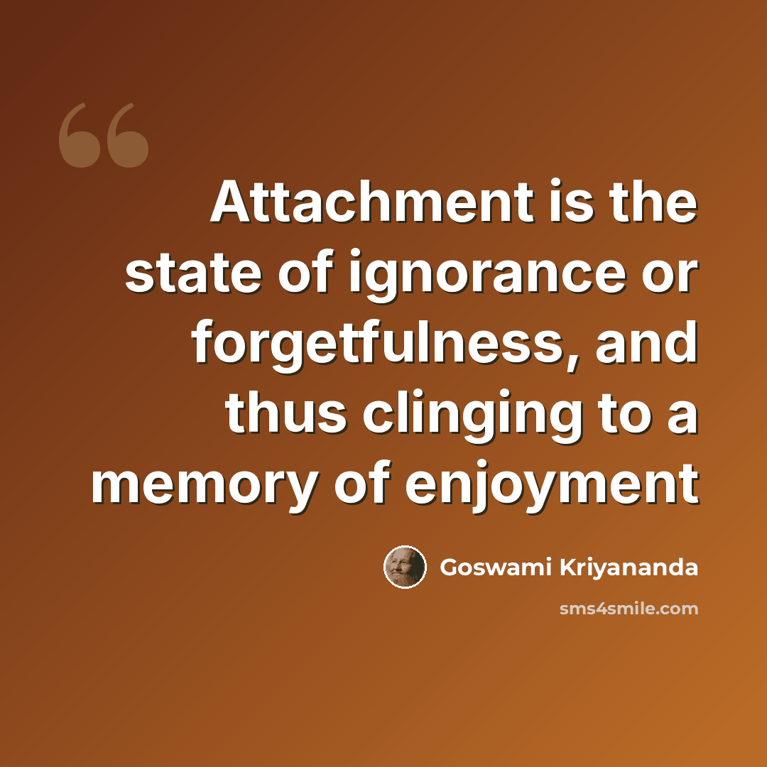 “Attachment is the state of ignorance or forgetfulness, and thus clinging to a memory of enjoyment” quote by Goswami Kriyananda