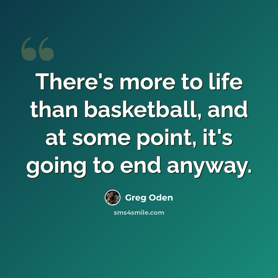 “There's more to life than basketball, and at some point, it's going to end anyway.” quote by Greg Oden