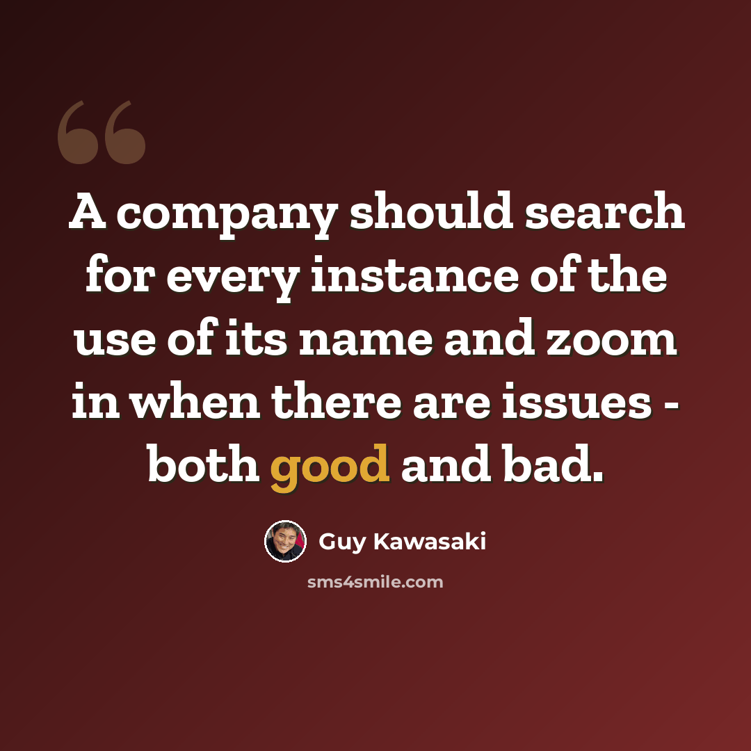 “A company should search for every instance of the use of its name and zoom in when there are issues - both good and bad.” quote by Guy Kawasaki
