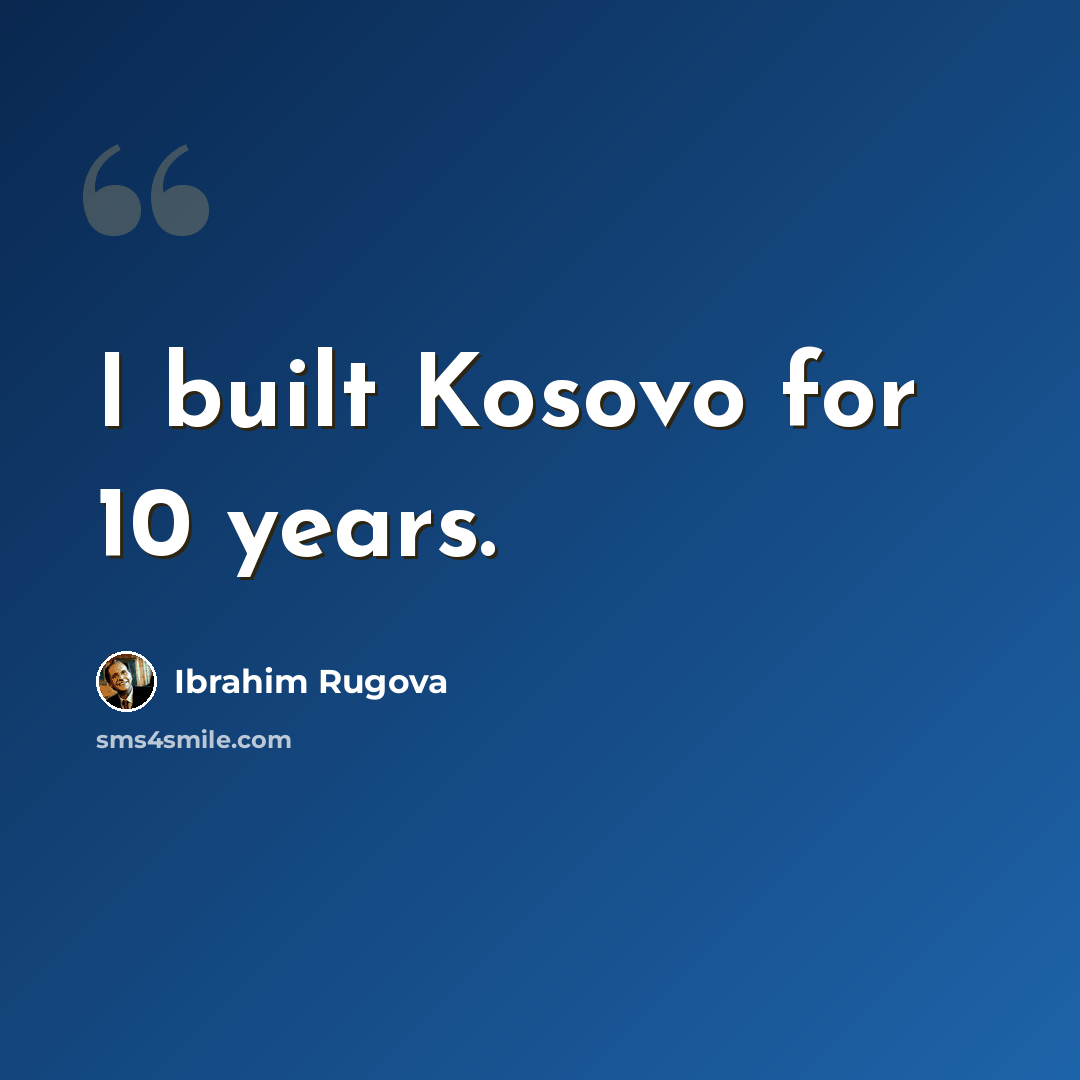“I built Kosovo for 10 years.” quote by Ibrahim Rugova