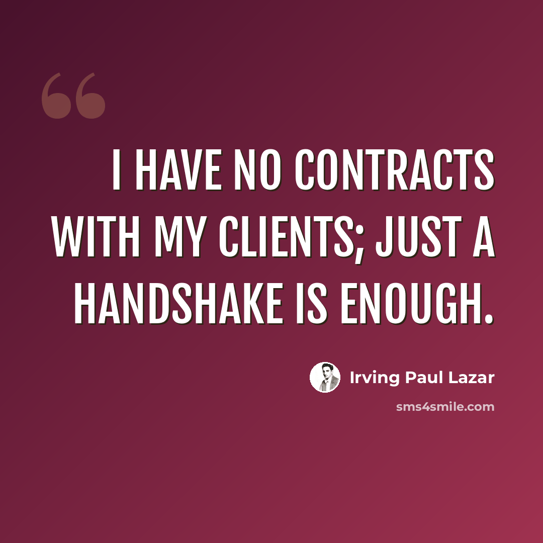 “I have no contracts with my clients; just a handshake is enough.” quote by Irving Paul Lazar