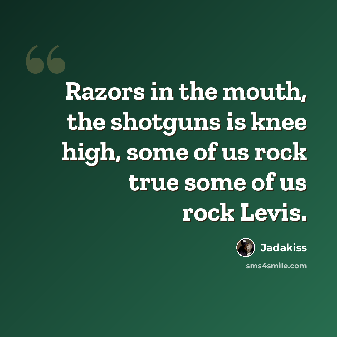 “Razors in the mouth, the shotguns is knee high, some of us rock true some of us rock Levis.” quote by Jadakiss