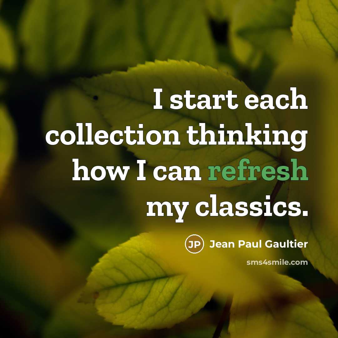 “I start each collection thinking how I can refresh my classics.” quote by Jean Paul Gaultier