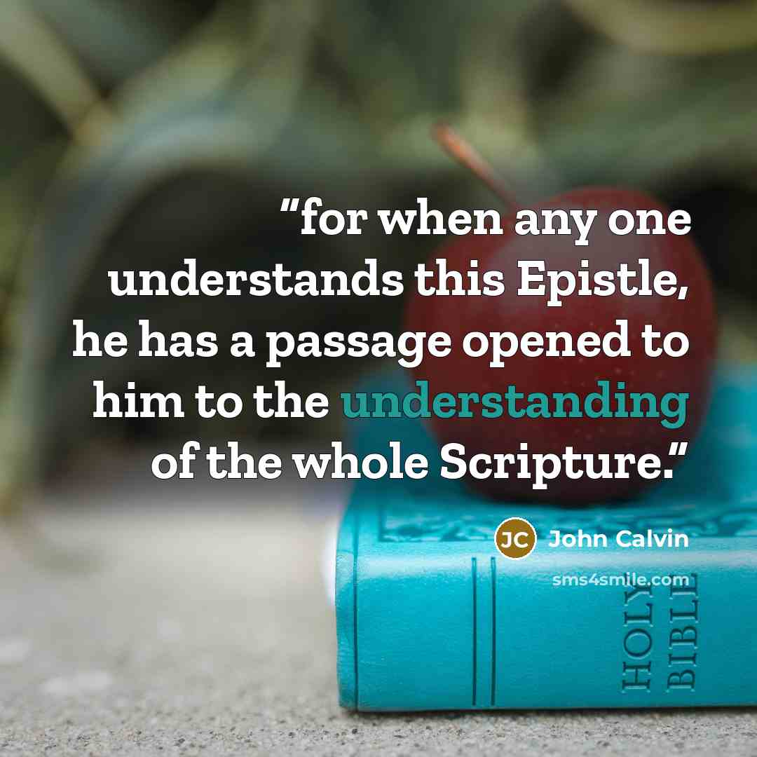 “for when any one understands this Epistle, he has a passage opened to him to the understanding of the whole Scripture.” quote by John Calvin
