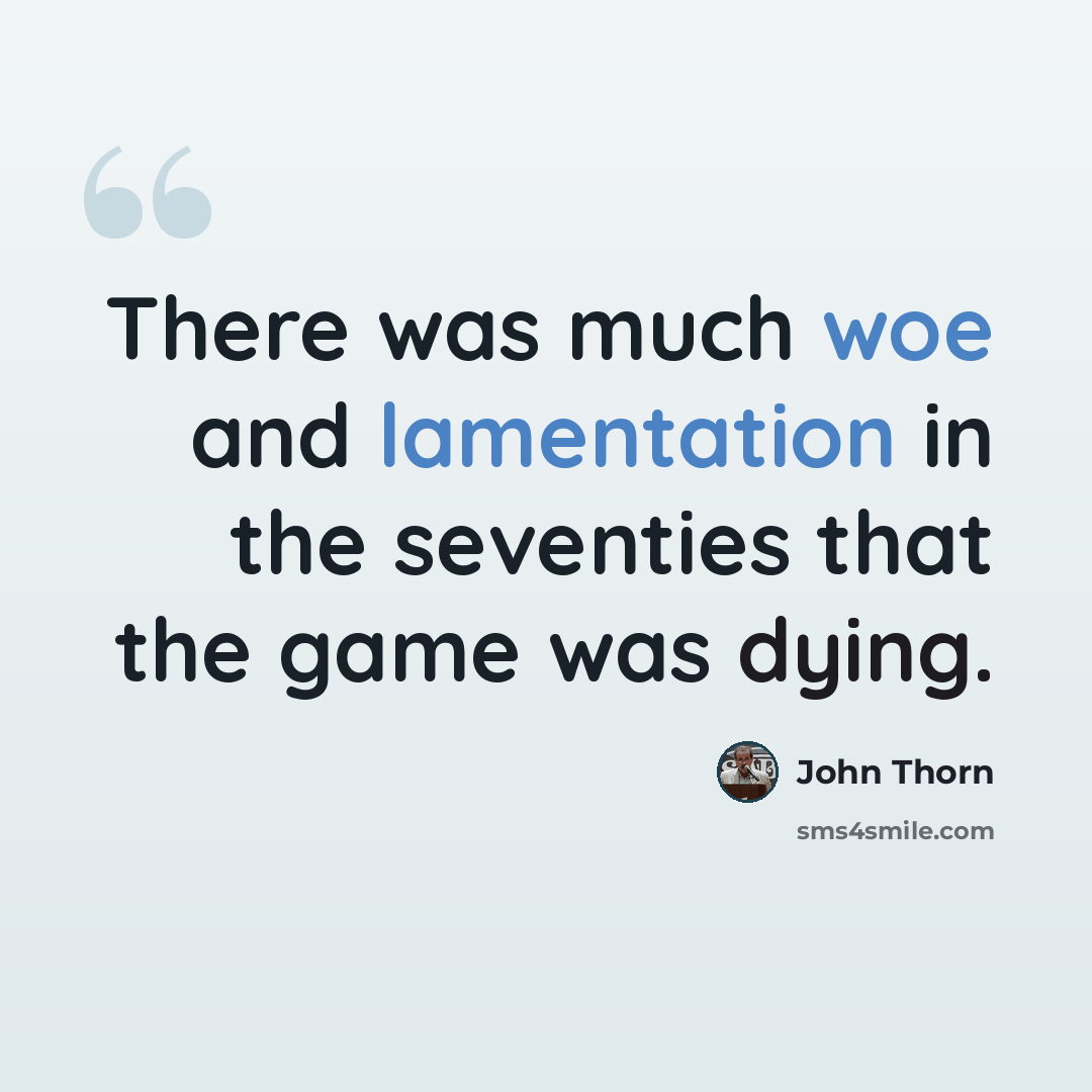 “There was much woe and lamentation in the seventies that the game was dying.” quote by John Thorn