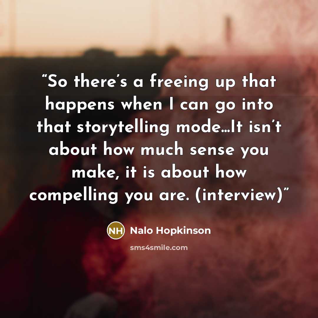 “So there’s a freeing up that happens when I can go into that storytelling mode...It isn’t about how much sense you make, it is about how compelling you are. (interview)” quote by Nalo Hopkinson