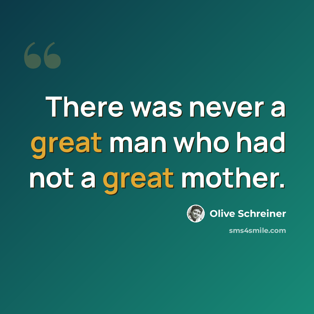 “There was never a great man who had not a great mother.” quote by Olive Schreiner