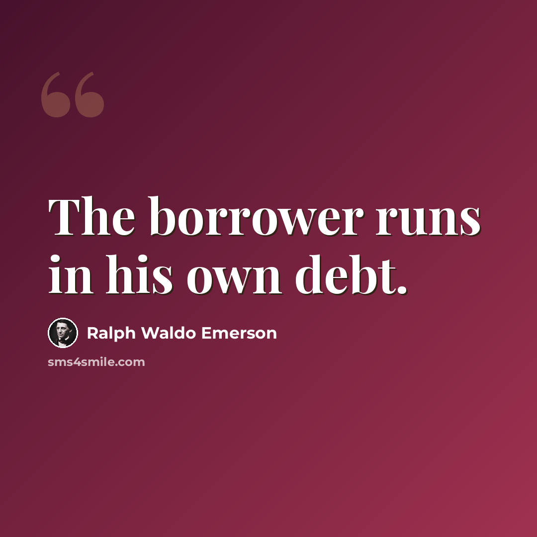 “The borrower runs in his own debt.” quote by Ralph Waldo Emerson