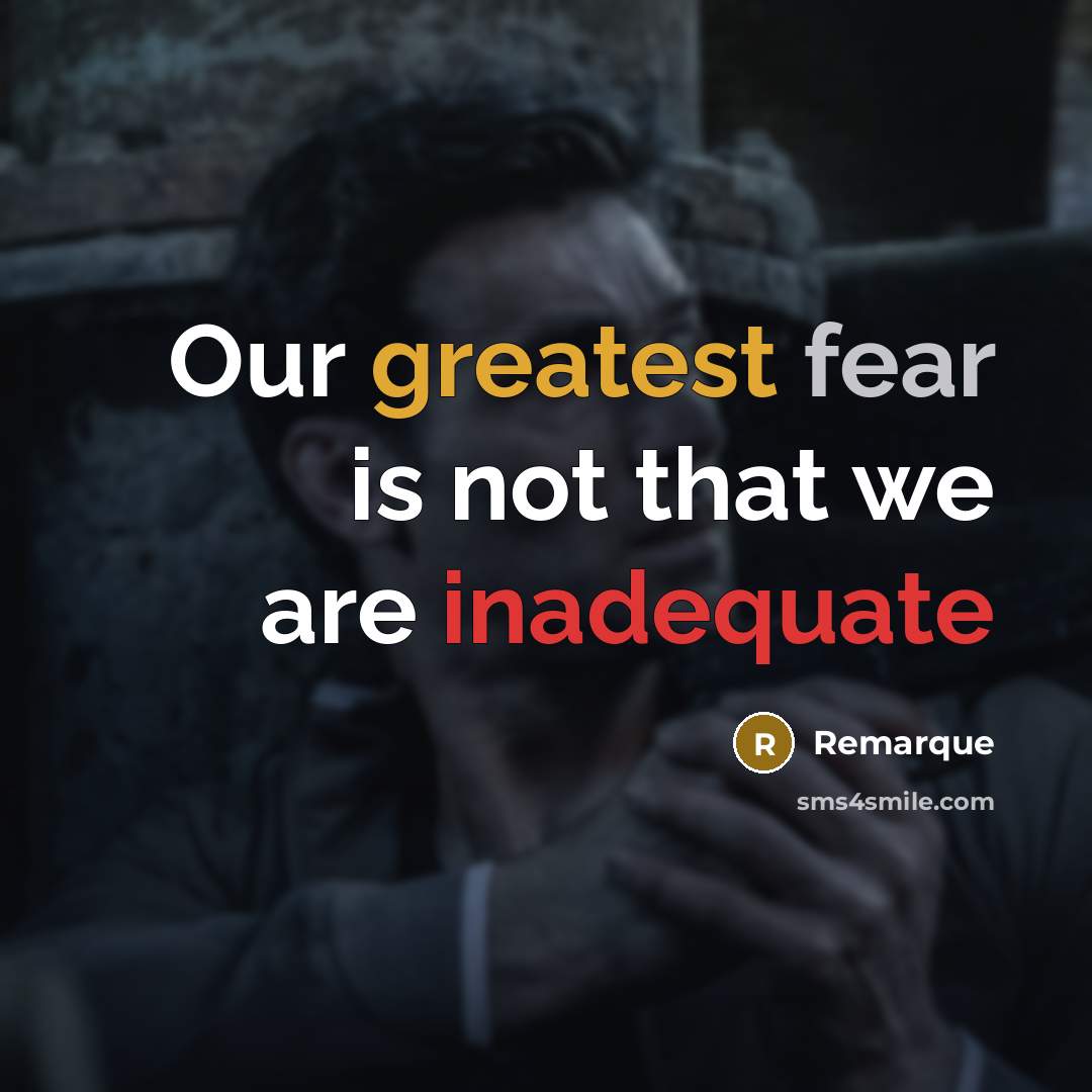 “Our greatest fear is not that we are inadequate” quote by Remarque