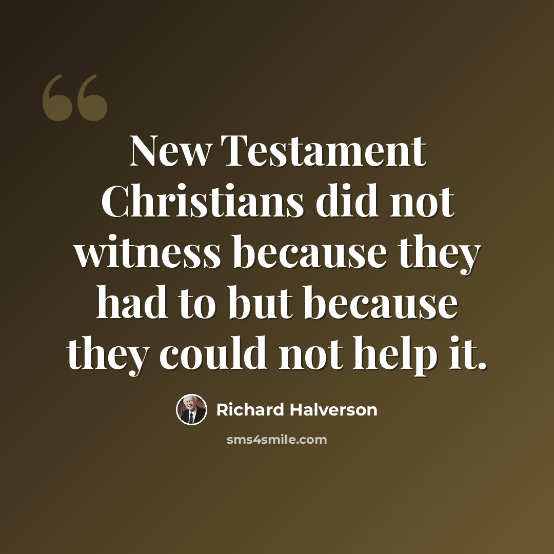 “New Testament Christians did not witness because they had to but because they could not help it.” quote by Richard Halverson