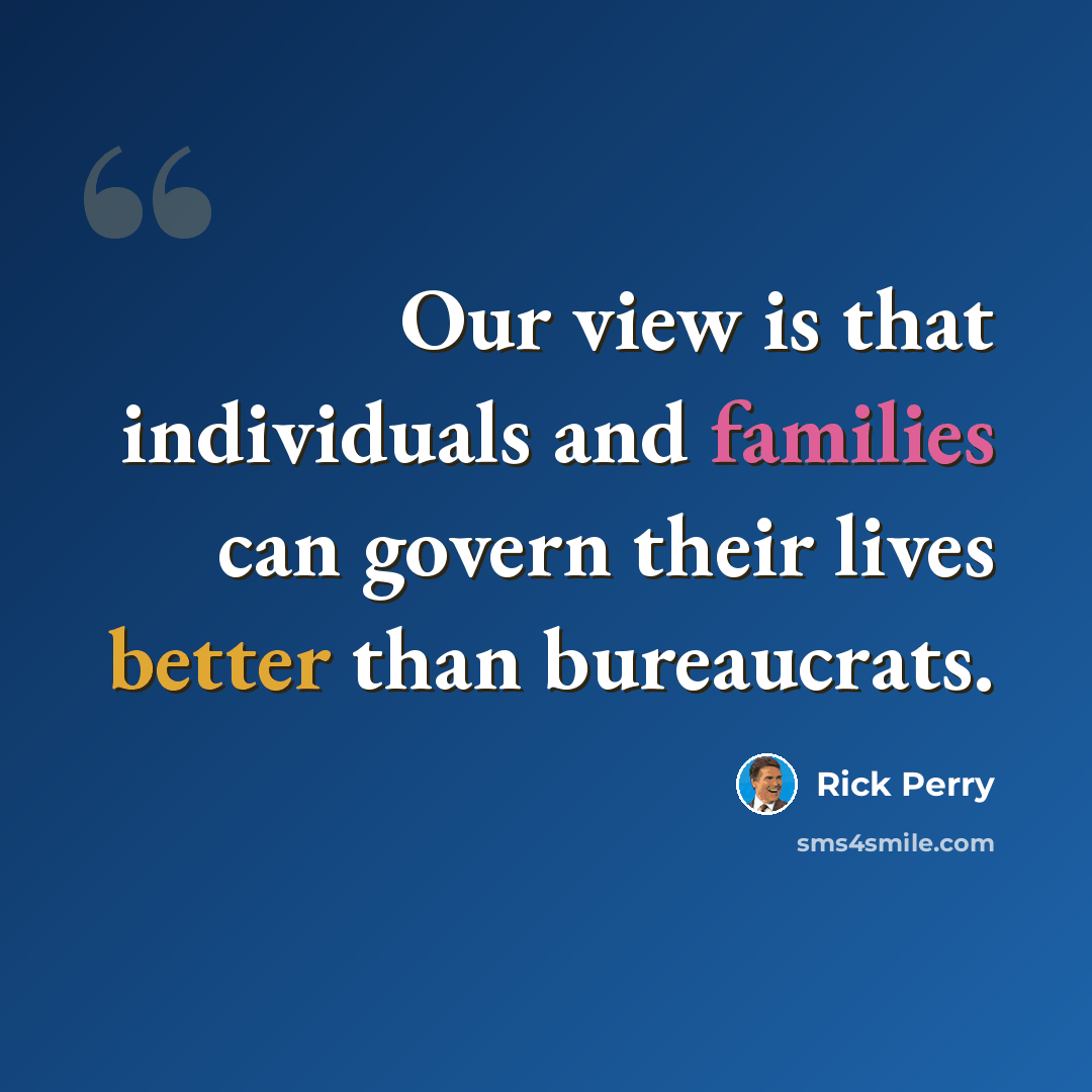 “Our view is that individuals and families can govern their lives better than bureaucrats.” quote by Rick Perry