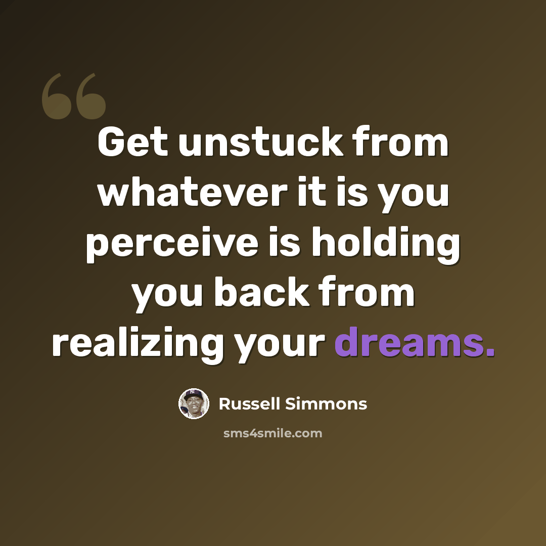 “Get unstuck from whatever it is you perceive is holding you back from realizing your dreams.” quote by Russell Simmons