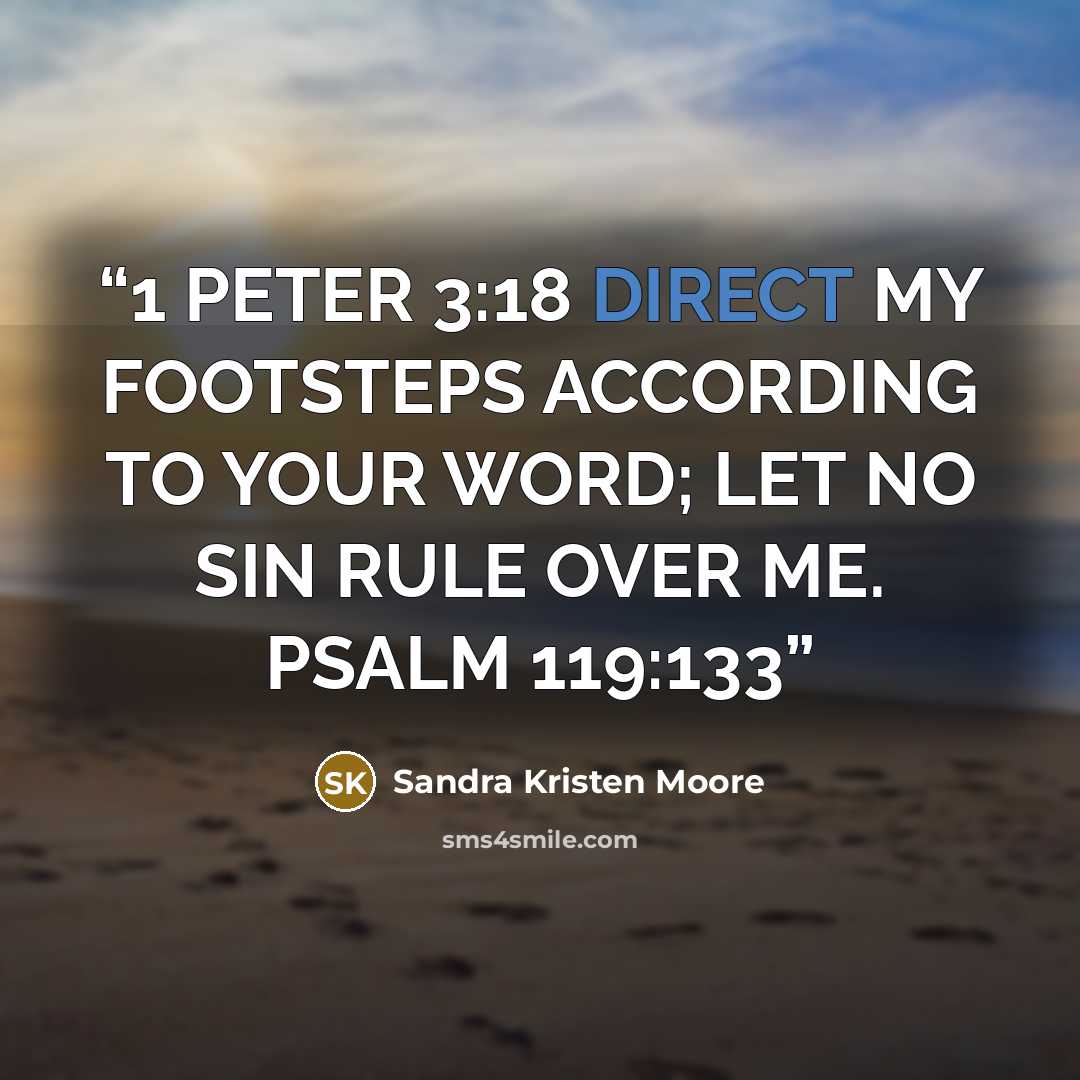 “1 PETER 3:18 DIRECT MY FOOTSTEPS ACCORDING TO YOUR WORD; LET NO SIN RULE OVER ME. PSALM 119:133” quote by Sandra Kristen Moore