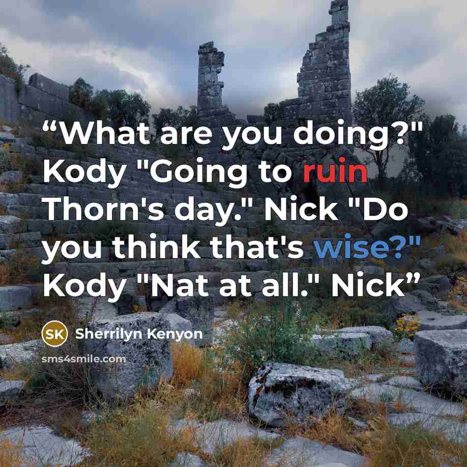 “What are you doing?" Kody "Going to ruin Thorn's day." Nick "Do you think that's wise?" Kody "Nat at all." Nick” quote by Sherrilyn Kenyon