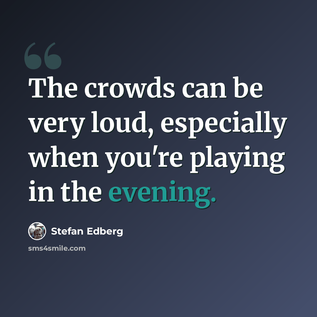 “The crowds can be very loud, especially when you're playing in the evening.” quote by Stefan Edberg