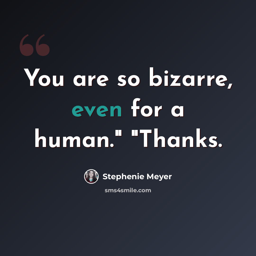 “You are so bizarre, even for a human." "Thanks.” quote by Stephenie Meyer