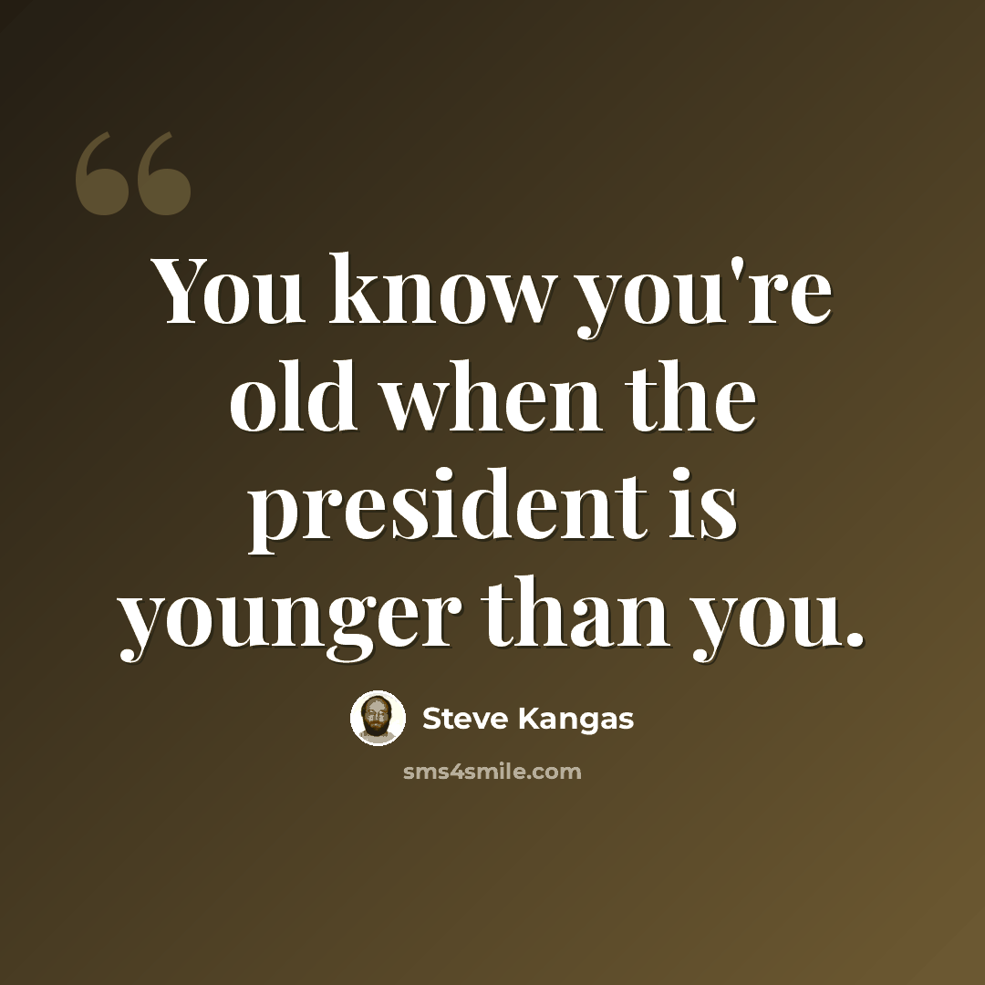 “You know you're old when the president is younger than you.” quote by Steve Kangas