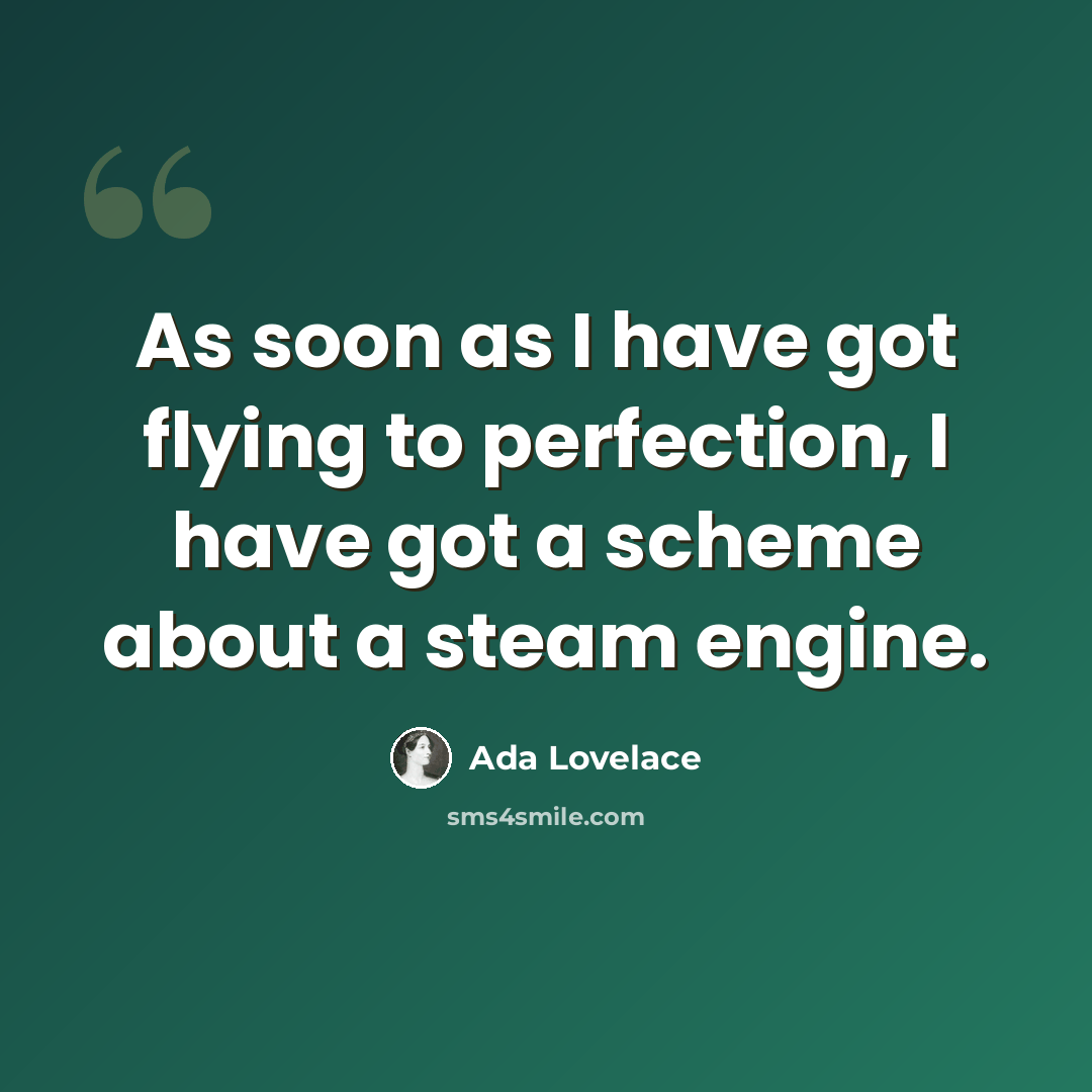 “As soon as I have got flying to perfection, I have got a scheme about a steam engine.” quote by Ada Lovelace