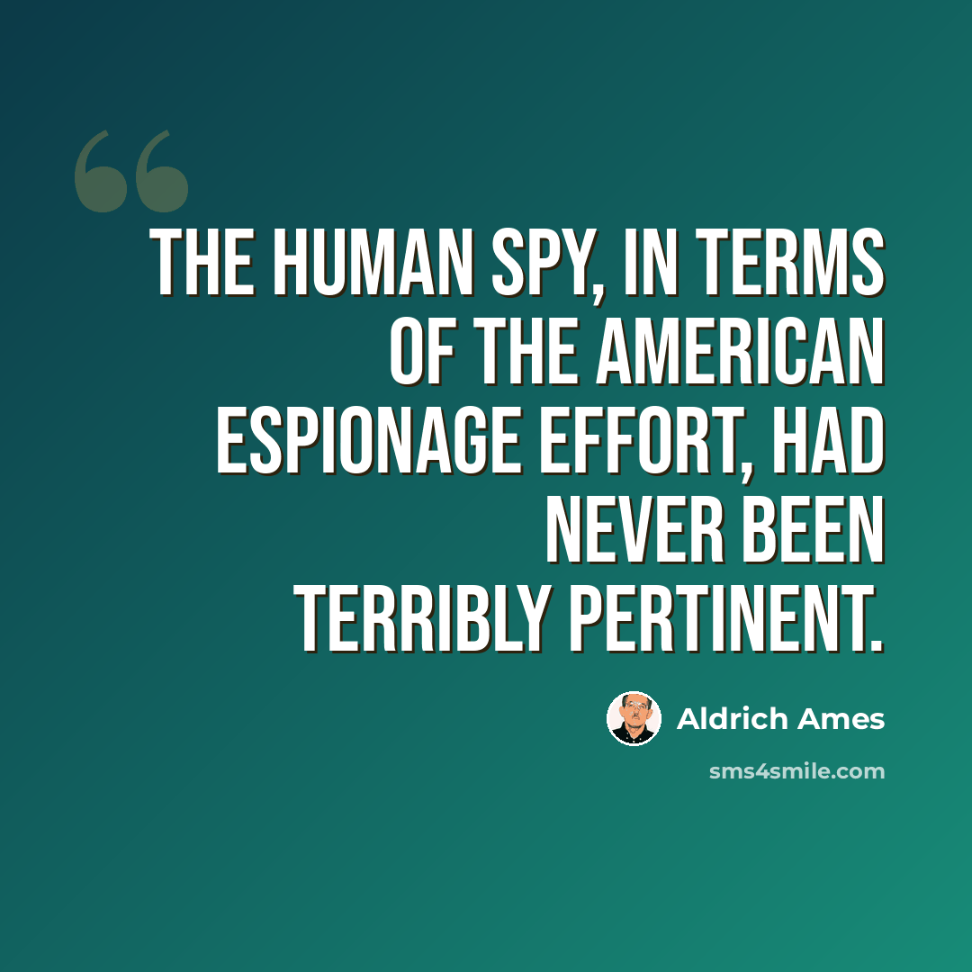 “The human spy, in terms of the American espionage effort, had never been terribly pertinent.” quote by Aldrich Ames