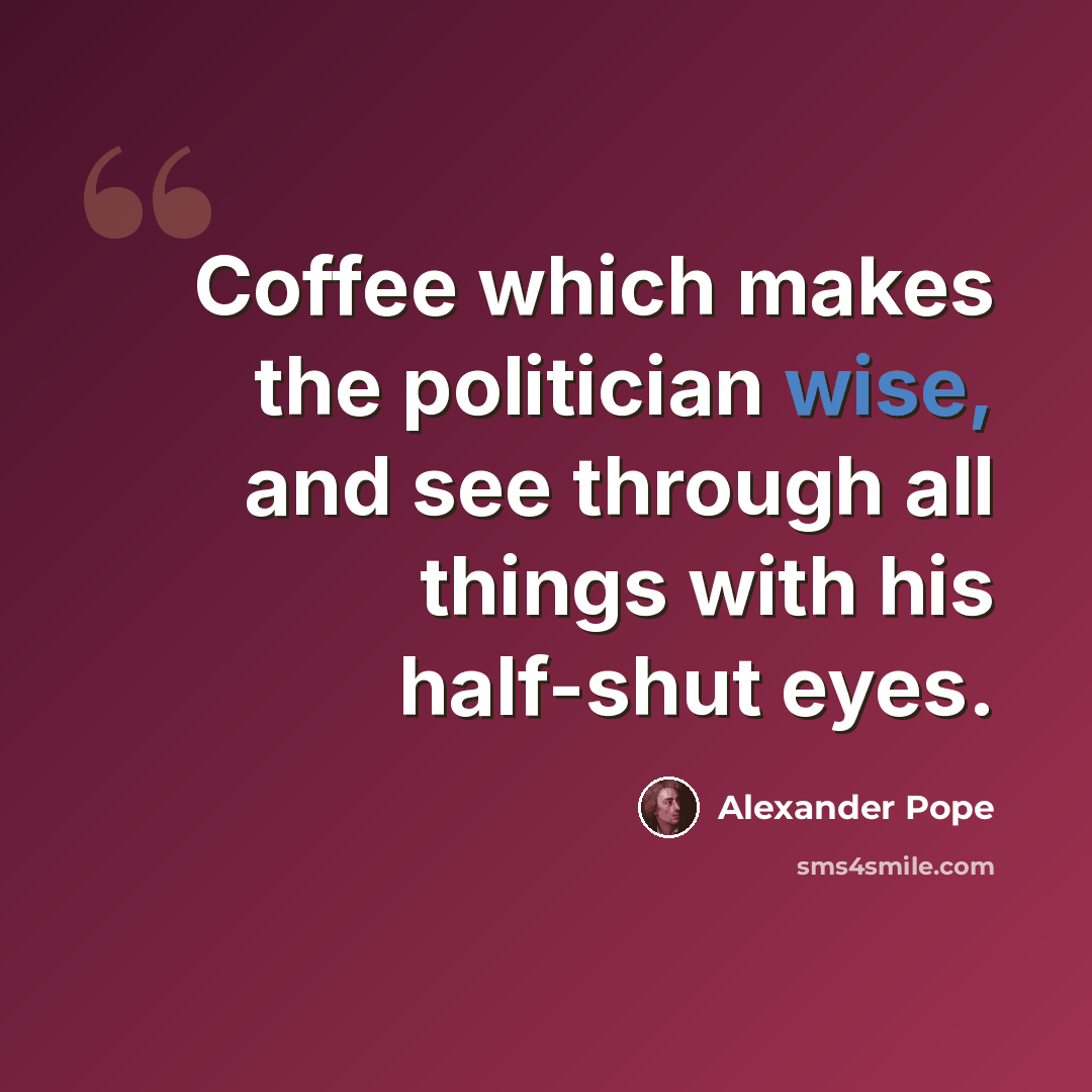 “Coffee which makes the politician wise, and see through all things with his half-shut eyes.” quote by Alexander Pope