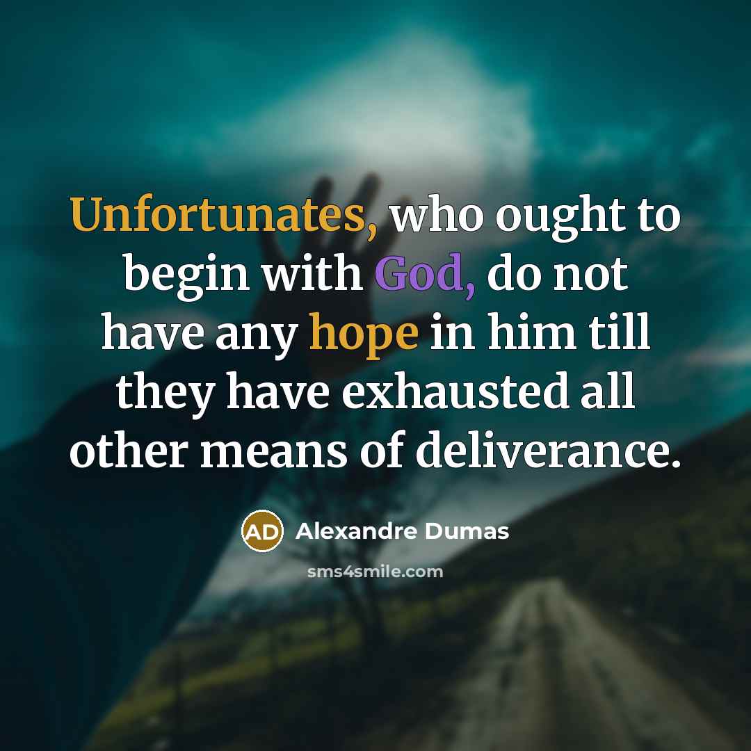 “Unfortunates, who ought to begin with God, do not have any hope in him till they have exhausted all other means of deliverance.” quote by Alexandre Dumas