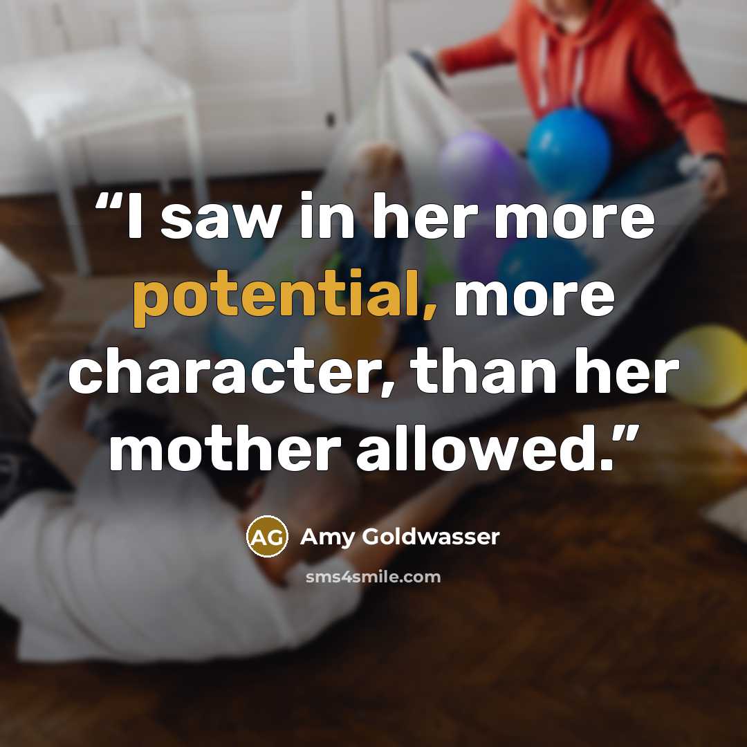 “I saw in her more potential, more character, than her mother allowed.” quote by Amy Goldwasser