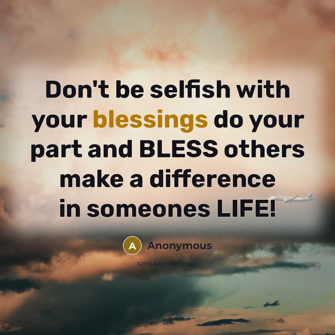“Don't be selfish with your blessings do your part and BLESS others make a difference in someones LIFE!” quote by Anonymous