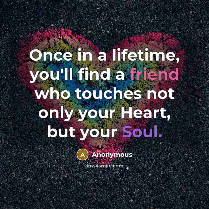 “Once in a lifetime, you'll find a friend who touches not only your Heart, but your Soul.” quote by Anonymous